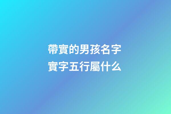 帶實的男孩名字 實字五行屬什么